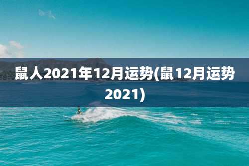 鼠人2021年12月运势(鼠12月运势2021)