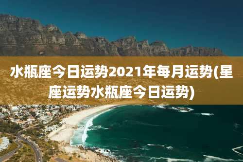 水瓶座今日运势2021年每月运势(星座运势水瓶座今日运势)