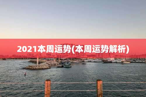 2021本周运势(本周运势解析)