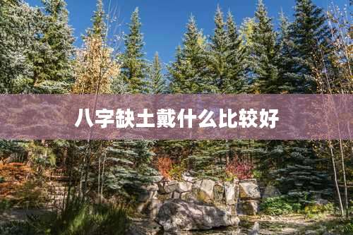 八字缺土戴什么比较好