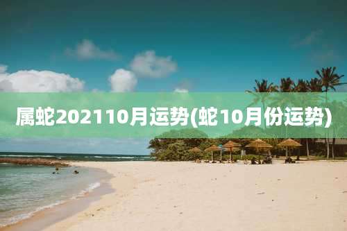 属蛇202110月运势(蛇10月份运势)