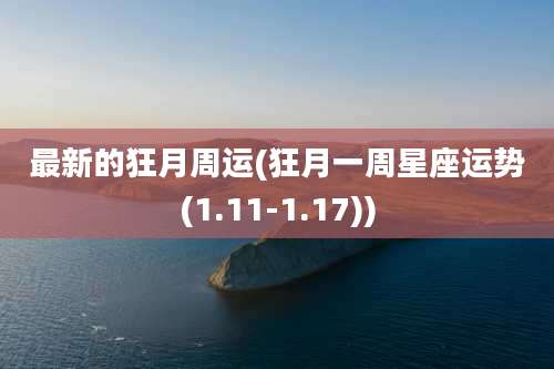 最新的狂月周运(狂月一周星座运势(1.11-1.17))