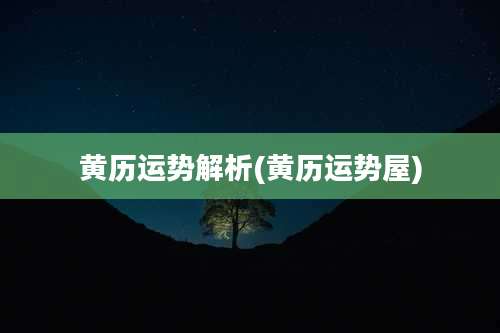 黄历运势解析(黄历运势屋)