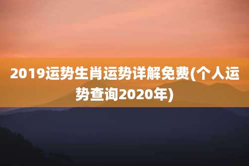 2019运势生肖运势详解免费(个人运势查询2020年)