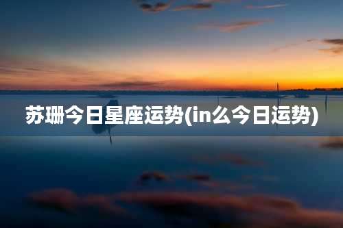 苏珊今日星座运势(in么今日运势)