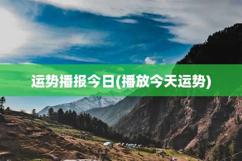 运势播报今日(播放今天运势)