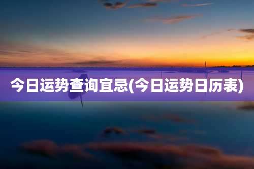 今日运势查询宜忌(今日运势日历表)
