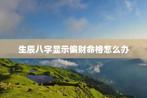 生辰八字显示偏财命格怎么办