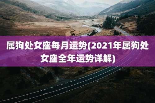 属狗处女座每月运势(2021年属狗处女座全年运势详解)