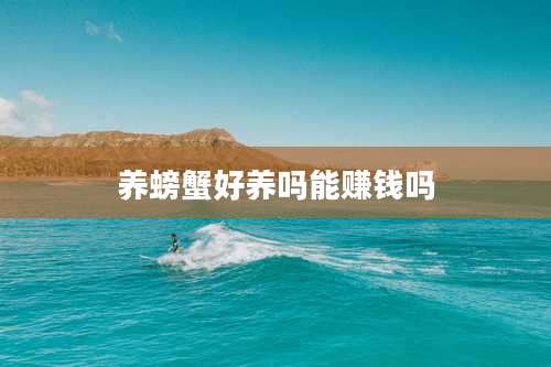 养螃蟹好养吗能赚钱吗