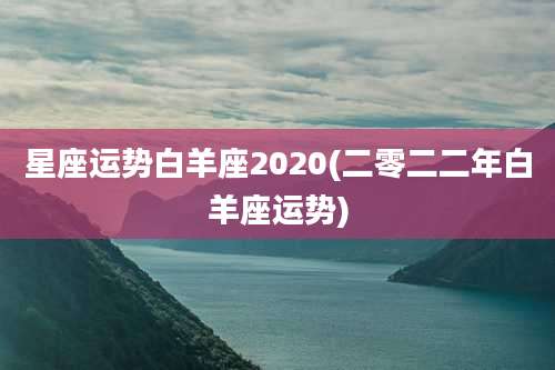 星座运势白羊座2020(二零二二年白羊座运势)