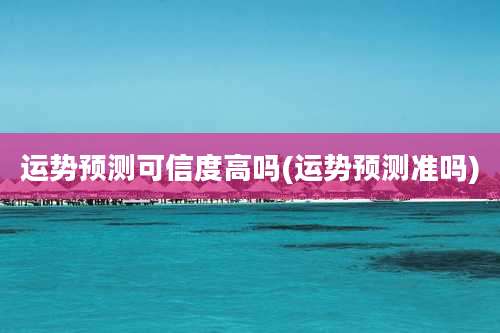 运势预测可信度高吗(运势预测准吗)