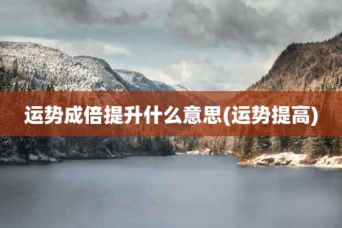 运势成倍提升什么意思(运势提高)