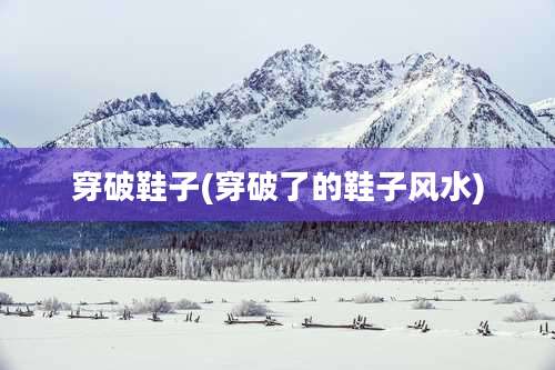 穿破鞋子(穿破了的鞋子风水)