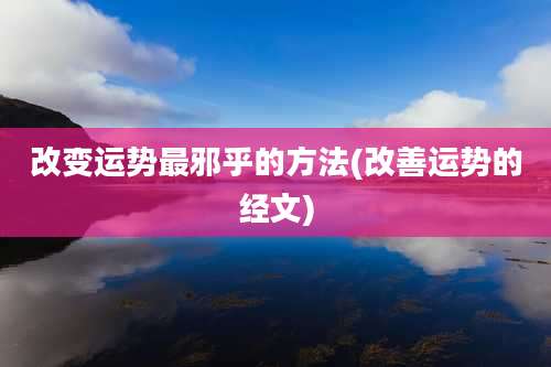 改变运势最邪乎的方法(改善运势的经文)