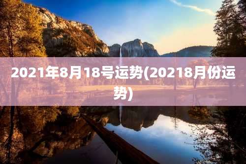 2021年8月18号运势(20218月份运势)