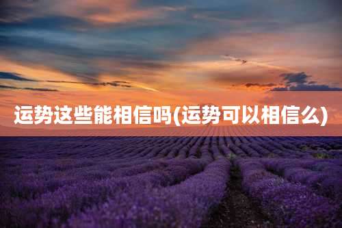 运势这些能相信吗(运势可以相信么)