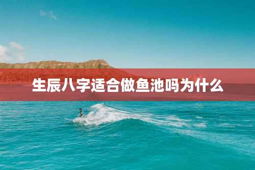 生辰八字适合做鱼池吗为什么