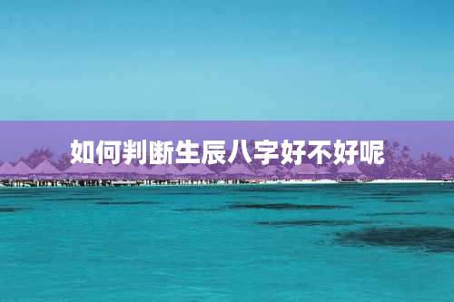 如何判断生辰八字好不好呢