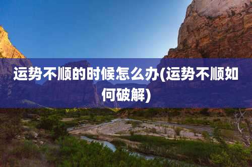 运势不顺的时候怎么办(运势不顺如何破解)