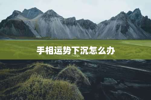 手相运势下沉怎么办