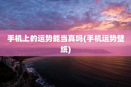 手机上的运势能当真吗(手机运势壁纸)