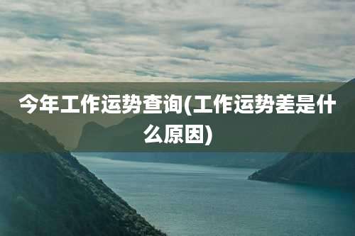 今年工作运势查询(工作运势差是什么原因)