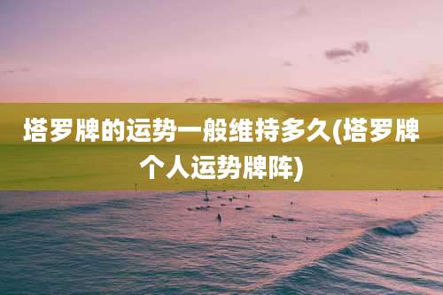 塔罗牌的运势一般维持多久(塔罗牌个人运势牌阵)