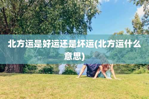 北方运是好运还是坏运(北方运什么意思)