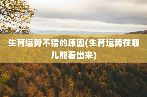 生育运势不错的原因(生育运势在哪儿能看出来)