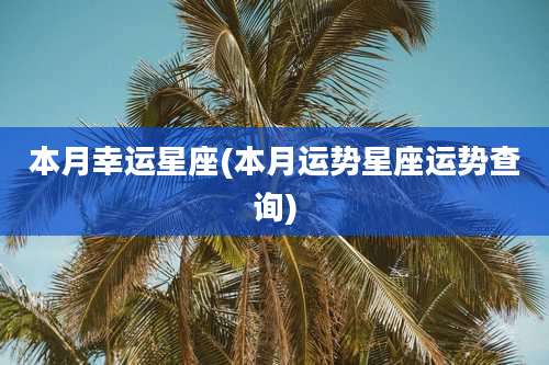 本月幸运星座(本月运势星座运势查询)