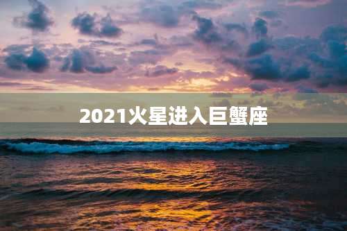 2021火星进入巨蟹座