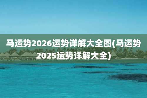 马运势2026运势详解大全图(马运势2025运势详解大全)
