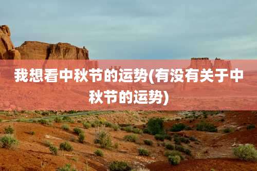 我想看中秋节的运势(有没有关于中秋节的运势)