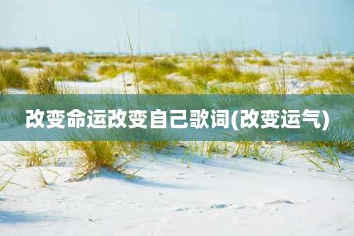 改变命运改变自己歌词(改变运气)