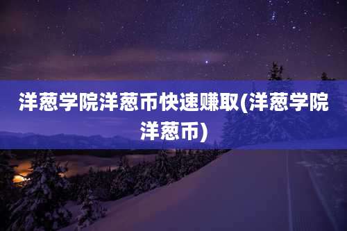 洋葱学院洋葱币快速赚取(洋葱学院洋葱币)