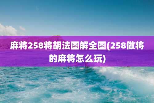 麻将258将胡法图解全图(258做将的麻将怎么玩)