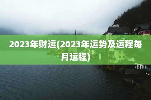 2023年财运(2023年运势及运程每月运程)
