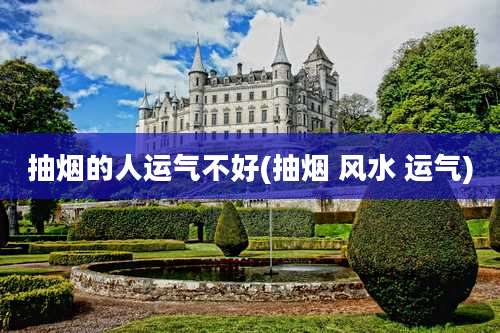 抽烟的人运气不好(抽烟 风水 运气)
