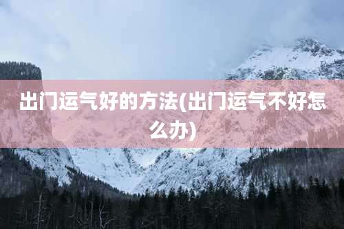 出门运气好的方法(出门运气不好怎么办)