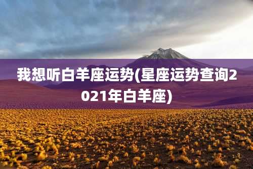 我想听白羊座运势(星座运势查询2021年白羊座)