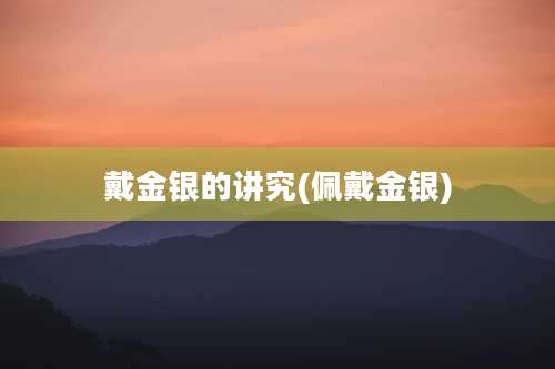 戴金银的讲究(佩戴金银)