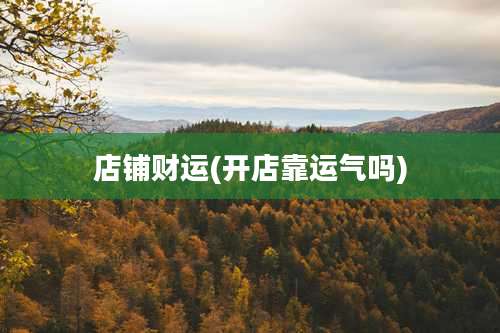 店铺财运(开店靠运气吗)