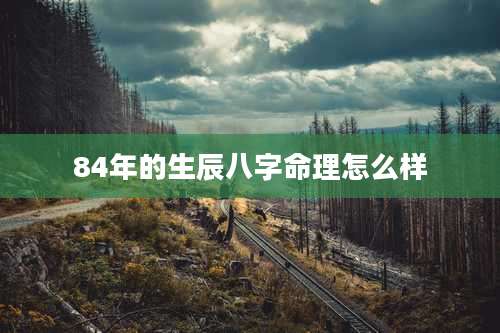 84年的生辰八字命理怎么样