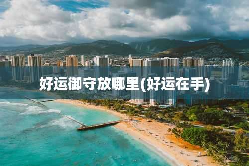 好运御守放哪里(好运在手)