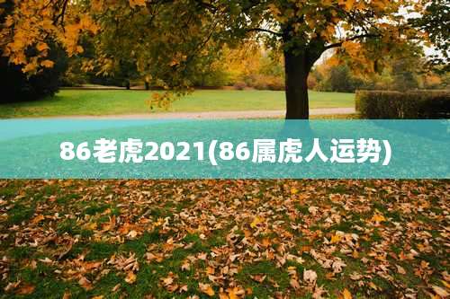 86老虎2021(86属虎人运势)
