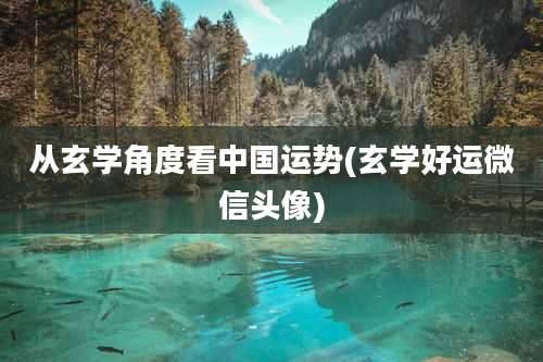 从玄学角度看中国运势(玄学好运微信头像)