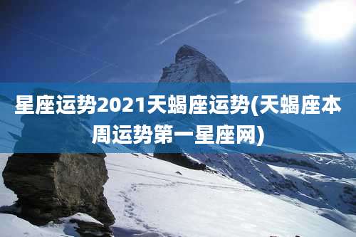 星座运势2021天蝎座运势(天蝎座本周运势第一星座网)