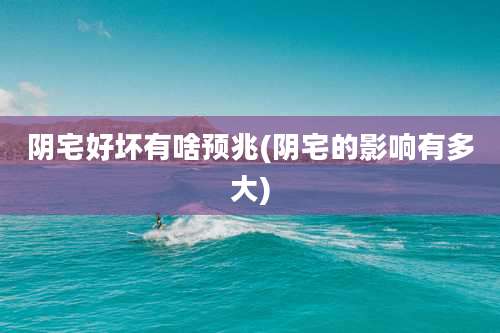 阴宅好坏有啥预兆(阴宅的影响有多大)