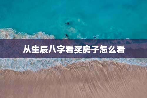从生辰八字看买房子怎么看